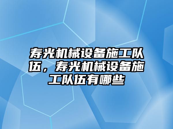 壽光機械設備施工隊伍，壽光機械設備施工隊伍有哪些