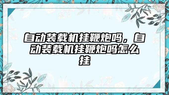 自動裝載機掛鞭炮嗎，自動裝載機掛鞭炮嗎怎么掛