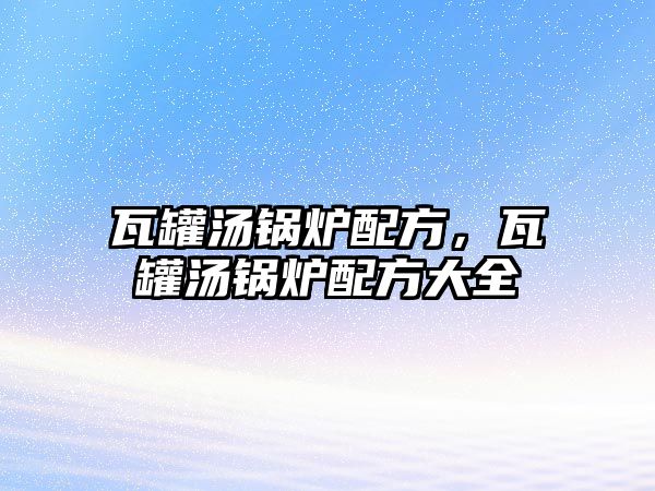 瓦罐湯鍋爐配方，瓦罐湯鍋爐配方大全