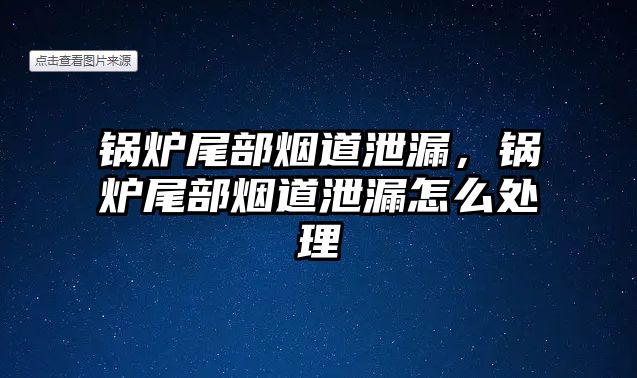 鍋爐尾部煙道泄漏，鍋爐尾部煙道泄漏怎么處理