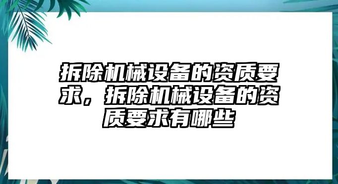 拆除機械設(shè)備的資質(zhì)要求，拆除機械設(shè)備的資質(zhì)要求有哪些