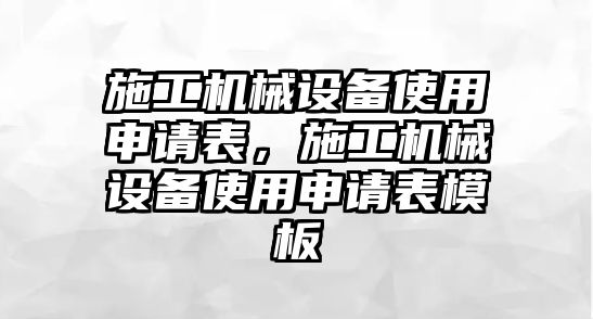 施工機械設備使用申請表，施工機械設備使用申請表模板