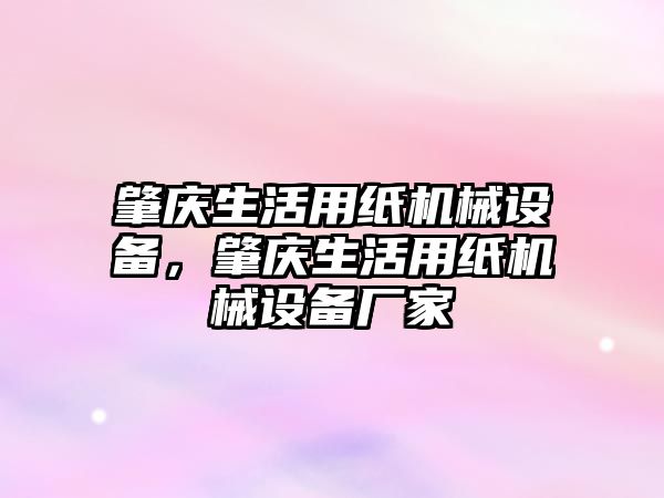 肇慶生活用紙機械設備，肇慶生活用紙機械設備廠家