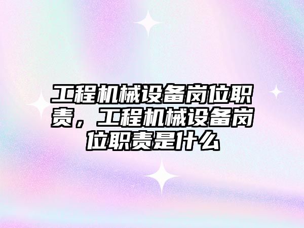 工程機械設(shè)備崗位職責，工程機械設(shè)備崗位職責是什么