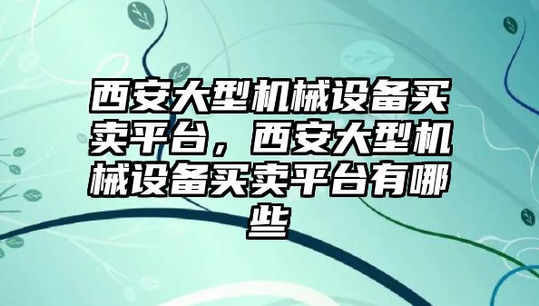 西安大型機(jī)械設(shè)備買賣平臺，西安大型機(jī)械設(shè)備買賣平臺有哪些