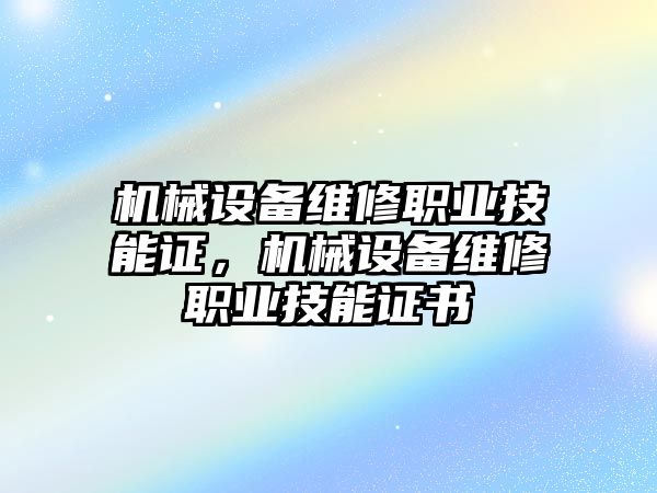 機(jī)械設(shè)備維修職業(yè)技能證，機(jī)械設(shè)備維修職業(yè)技能證書