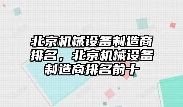 北京機械設備制造商排名，北京機械設備制造商排名前十