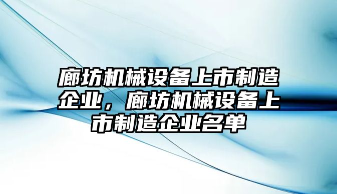 廊坊機(jī)械設(shè)備上市制造企業(yè)，廊坊機(jī)械設(shè)備上市制造企業(yè)名單