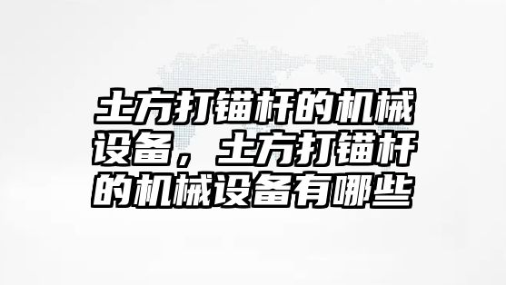 土方打錨桿的機械設(shè)備，土方打錨桿的機械設(shè)備有哪些