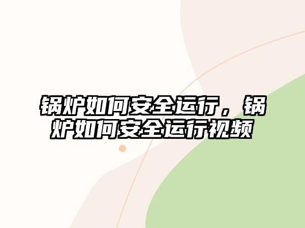 鍋爐如何安全運(yùn)行，鍋爐如何安全運(yùn)行視頻