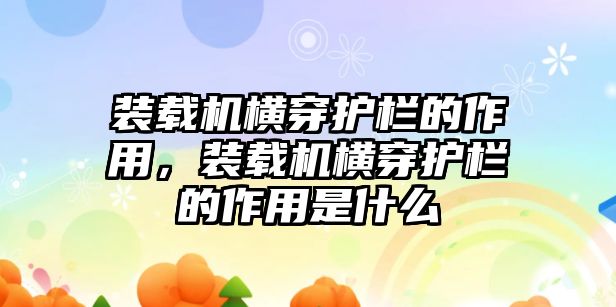 裝載機(jī)橫穿護(hù)欄的作用，裝載機(jī)橫穿護(hù)欄的作用是什么