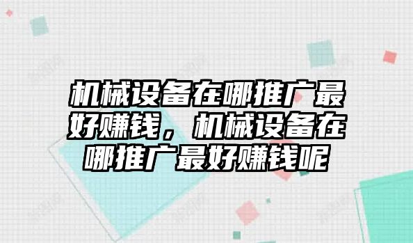 機(jī)械設(shè)備在哪推廣最好賺錢，機(jī)械設(shè)備在哪推廣最好賺錢呢