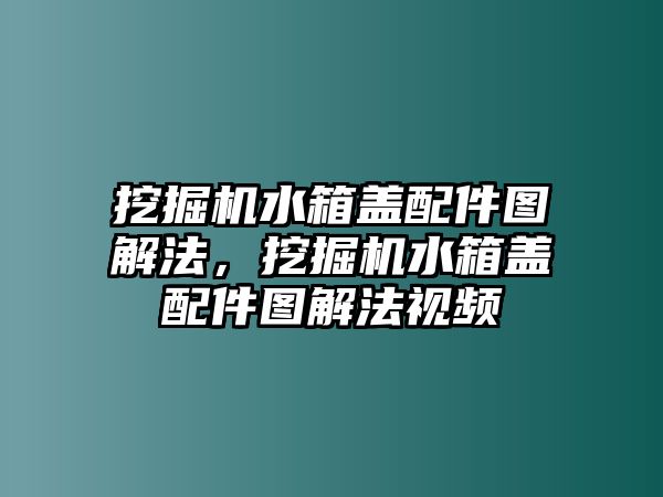 挖掘機(jī)水箱蓋配件圖解法，挖掘機(jī)水箱蓋配件圖解法視頻