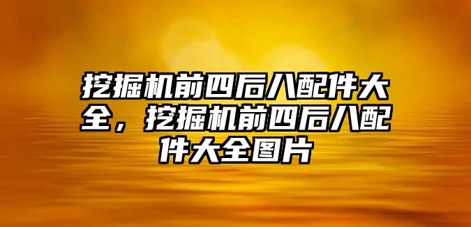 挖掘機(jī)前四后八配件大全，挖掘機(jī)前四后八配件大全圖片