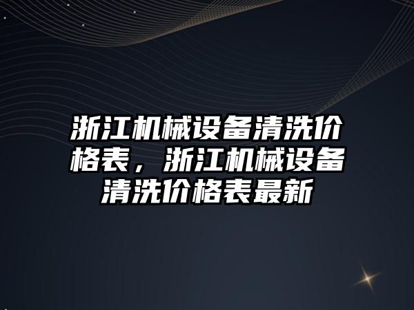 浙江機械設(shè)備清洗價格表，浙江機械設(shè)備清洗價格表最新