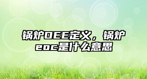 鍋爐OEE定義，鍋爐eoc是什么意思