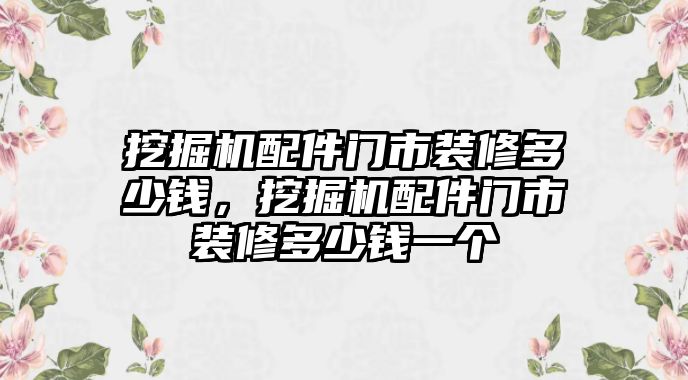 挖掘機(jī)配件門市裝修多少錢，挖掘機(jī)配件門市裝修多少錢一個(gè)