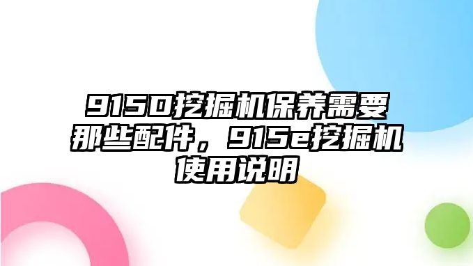 915D挖掘機(jī)保養(yǎng)需要那些配件，915e挖掘機(jī)使用說明