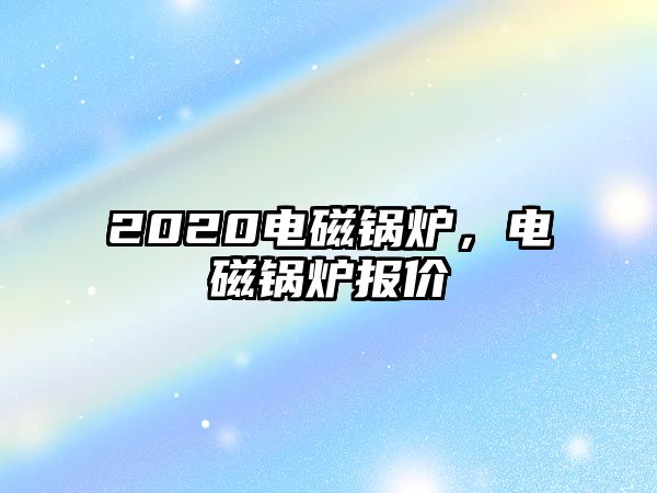 2020電磁鍋爐，電磁鍋爐報(bào)價(jià)