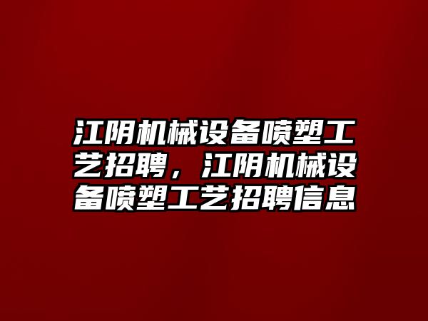 江陰機(jī)械設(shè)備噴塑工藝招聘，江陰機(jī)械設(shè)備噴塑工藝招聘信息