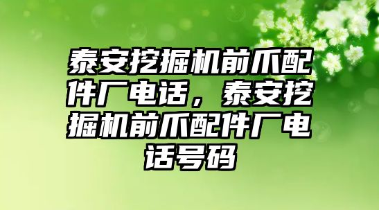 泰安挖掘機(jī)前爪配件廠電話，泰安挖掘機(jī)前爪配件廠電話號碼