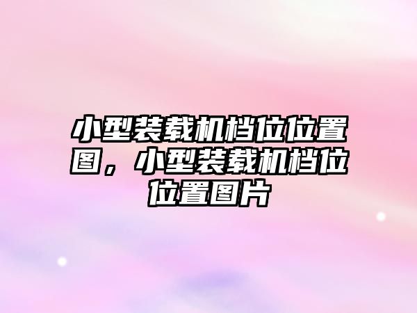 小型裝載機檔位位置圖，小型裝載機檔位位置圖片