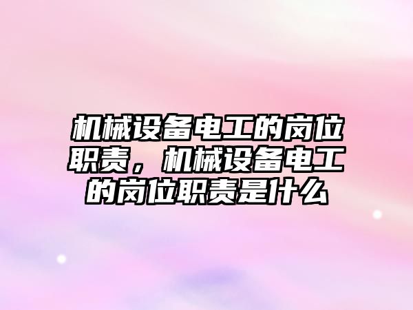 機械設(shè)備電工的崗位職責，機械設(shè)備電工的崗位職責是什么