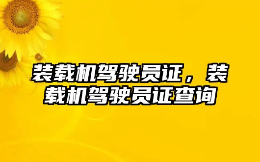 裝載機駕駛員證，裝載機駕駛員證查詢