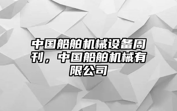 中國(guó)船舶機(jī)械設(shè)備周刊，中國(guó)船舶機(jī)械有限公司