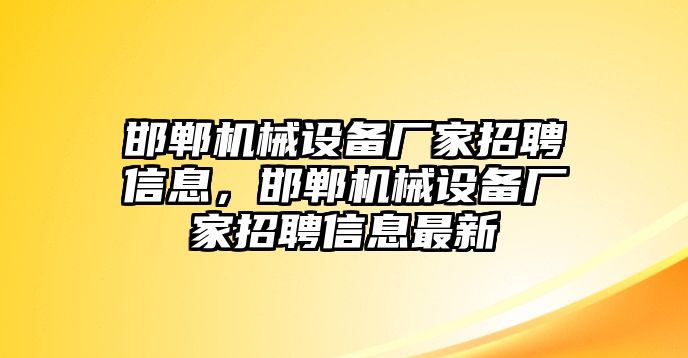 邯鄲機械設(shè)備廠家招聘信息，邯鄲機械設(shè)備廠家招聘信息最新