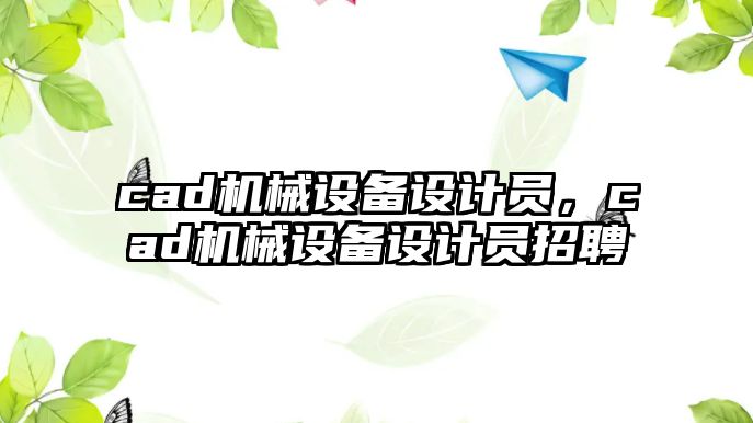 cad機械設備設計員，cad機械設備設計員招聘