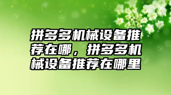 拼多多機械設備推薦在哪，拼多多機械設備推薦在哪里