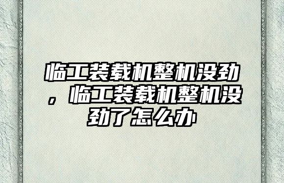 臨工裝載機(jī)整機(jī)沒(méi)勁，臨工裝載機(jī)整機(jī)沒(méi)勁了怎么辦