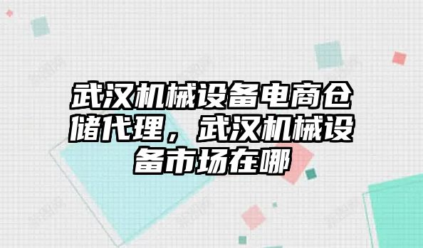 武漢機械設備電商倉儲代理，武漢機械設備市場在哪