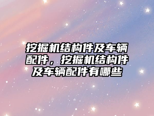 挖掘機(jī)結(jié)構(gòu)件及車輛配件，挖掘機(jī)結(jié)構(gòu)件及車輛配件有哪些