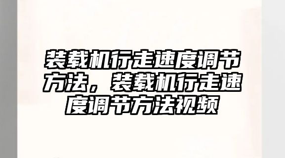 裝載機行走速度調(diào)節(jié)方法，裝載機行走速度調(diào)節(jié)方法視頻