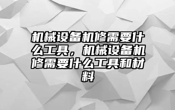 機(jī)械設(shè)備機(jī)修需要什么工具，機(jī)械設(shè)備機(jī)修需要什么工具和材料