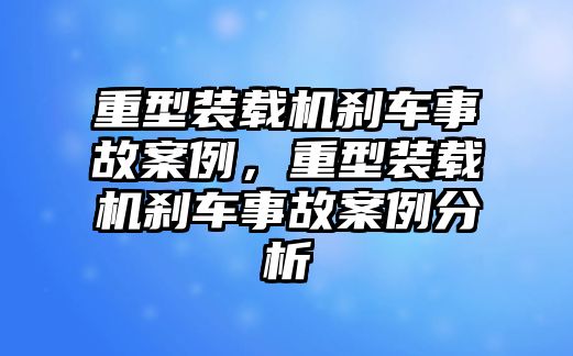 重型裝載機(jī)剎車事故案例，重型裝載機(jī)剎車事故案例分析