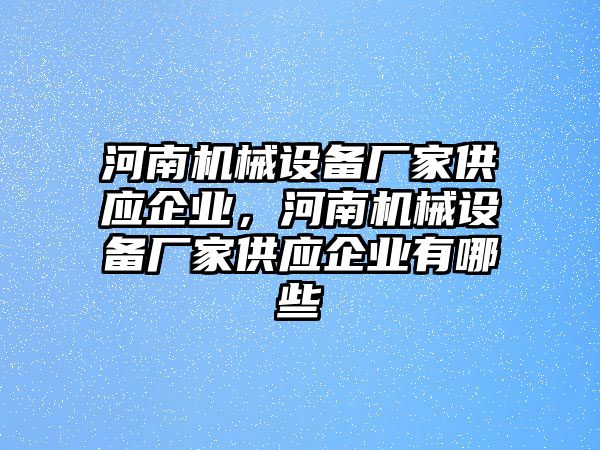 河南機械設(shè)備廠家供應(yīng)企業(yè)，河南機械設(shè)備廠家供應(yīng)企業(yè)有哪些