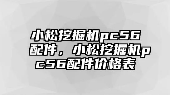 小松挖掘機pc56配件，小松挖掘機pc56配件價格表