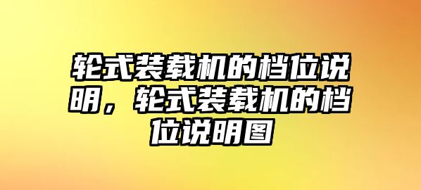 輪式裝載機的檔位說明，輪式裝載機的檔位說明圖