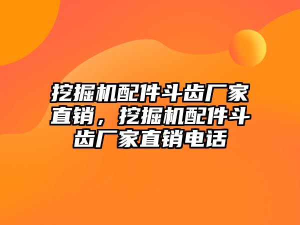 挖掘機(jī)配件斗齒廠家直銷，挖掘機(jī)配件斗齒廠家直銷電話