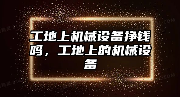 工地上機械設備掙錢嗎，工地上的機械設備