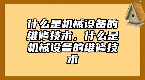 什么是機(jī)械設(shè)備的維修技術(shù)，什么是機(jī)械設(shè)備的維修技術(shù)