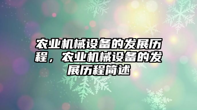 農(nóng)業(yè)機械設(shè)備的發(fā)展歷程，農(nóng)業(yè)機械設(shè)備的發(fā)展歷程簡述