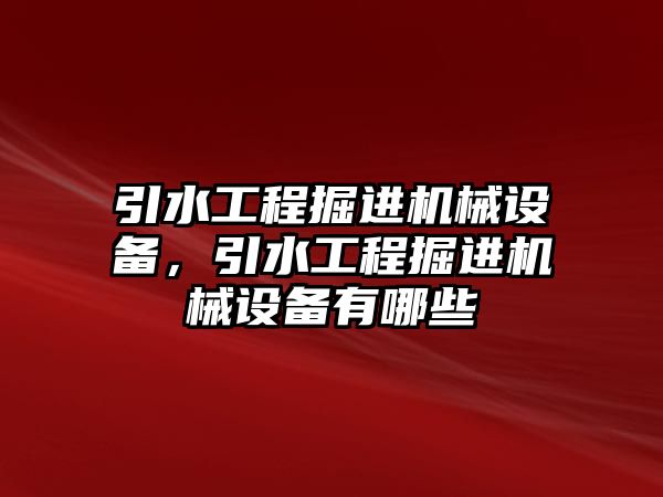 引水工程掘進(jìn)機(jī)械設(shè)備，引水工程掘進(jìn)機(jī)械設(shè)備有哪些