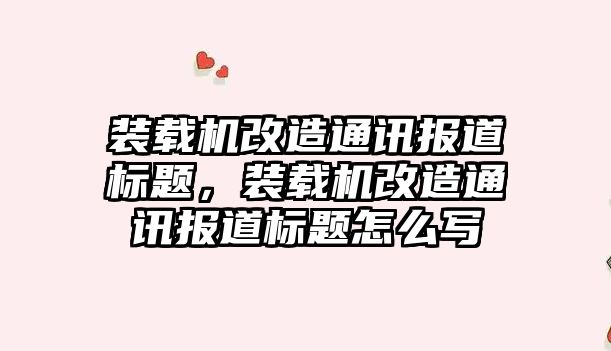 裝載機改造通訊報道標題，裝載機改造通訊報道標題怎么寫