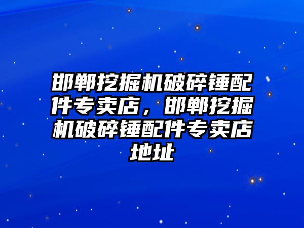 邯鄲挖掘機破碎錘配件專賣店，邯鄲挖掘機破碎錘配件專賣店地址