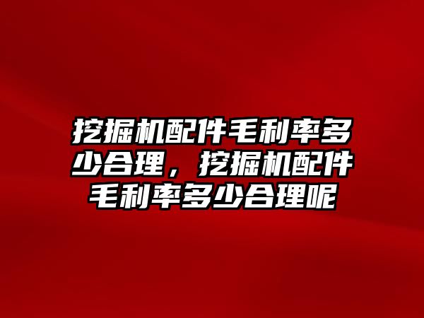 挖掘機(jī)配件毛利率多少合理，挖掘機(jī)配件毛利率多少合理呢