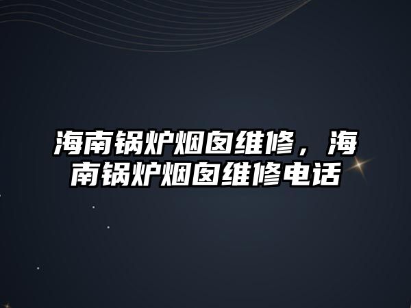 海南鍋爐煙囪維修，海南鍋爐煙囪維修電話